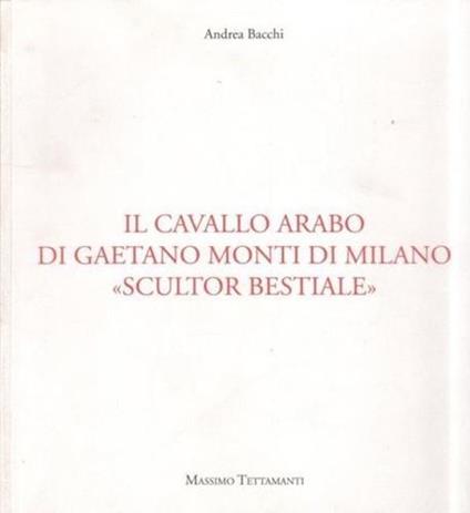 Il cavallo arabo di Gaetano Monti di Milano «scultur bestiale» - Andrea Bacchi - copertina
