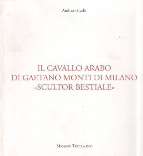 Il cavallo arabo di Gaetano Monti di Milano «scultur bestiale» - Andrea Bacchi - copertina