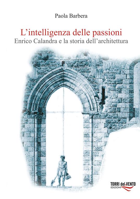 L'intelligenza delle passioni. Enrico Calandra e la storia dell'architettura - Paola La Barbera - copertina