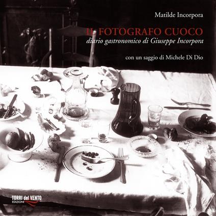 Il fotografo cuoco. Diario di Giuseppe Incorpora - Matilde Incorpora - copertina