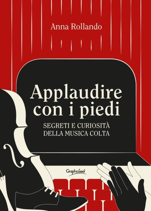 Applaudire con i piedi. Segreti e curiosità della musica colta - Anna Rollando - copertina