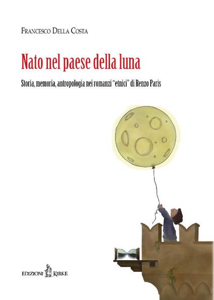 Nato nel paese della luna. Storia, memoria, antropologia nei «romanzi etnici» di Renzo Paris - Francesco Della Costa - copertina
