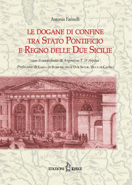 Le dogane di confine tra Stato Pontificio e Regno delle due Sicilie - Antonio Farinelli,Argentino D'Arpino - copertina