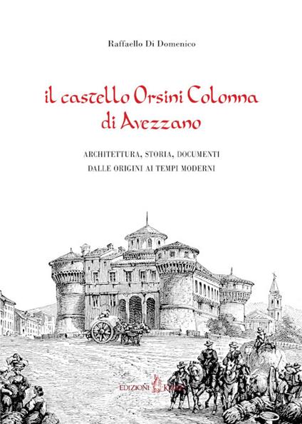 Il castello Orsini Colonna di Avezzano. Architettura, storia, documenti dalle origini ai tempi moderni - Raffaello Di Domenico - copertina