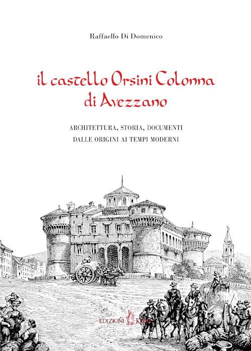 Il castello Orsini Colonna di Avezzano. Architettura, storia, documenti dalle origini ai tempi moderni - Raffaello Di Domenico - copertina