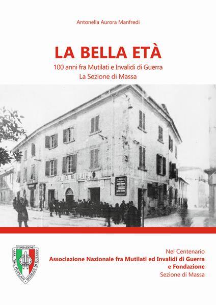 La bella età. 100 anni fra mutilati ed invalidi di guerra. La sezione di Massa - Antonella Aurora Manfredi - copertina
