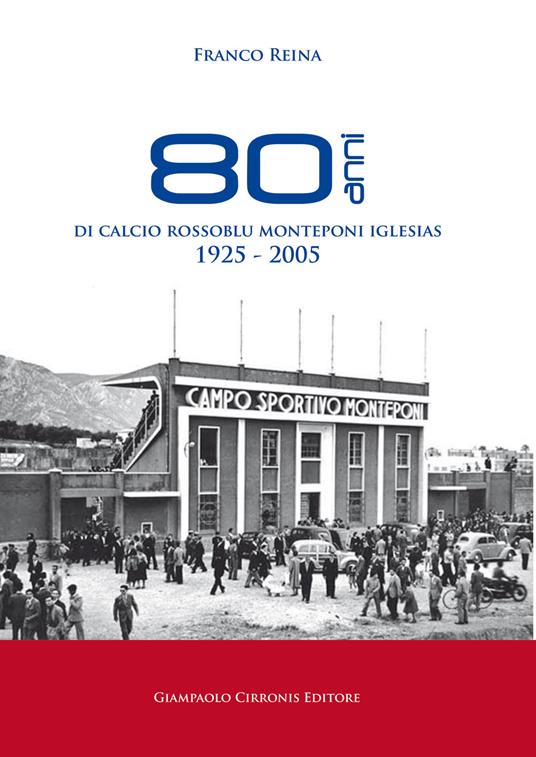 80 anni di calcio rossoblu Monteponi Iglesias 1925-2005. Ediz. illustrata - Franco Reina - copertina