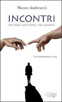 Incontri. Un uomo, una storia, i tre Giovanni - Mauro Andreucci - copertina