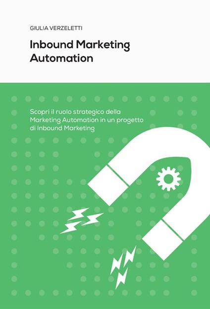 Inbound marketing automation. Scopri il ruolo strategico della Marketing Automation in un progetto di Inbound Marketing - Giulia Verzeletti - copertina
