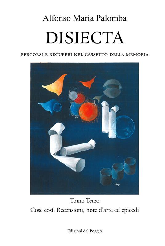 Disiecta. Percorsi e recuperi nel cassetto della memoria. Vol. 3: Cose così. Recensioni, note d'arte ed epicedi. - Alfonso Maria Palomba - copertina