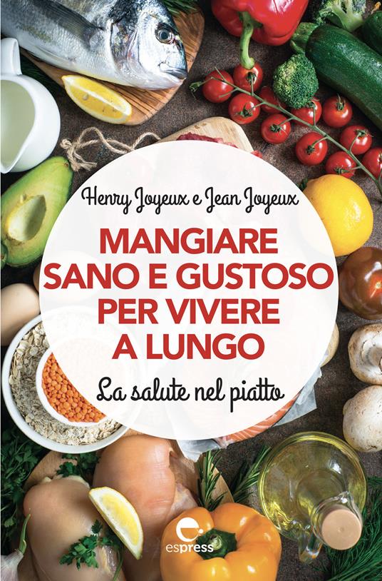 Mangiare sano e gustoso per vivere a lungo. La salute nel piatto. Nuova ediz. - Henry Joyeux,Jean Joyeux - copertina