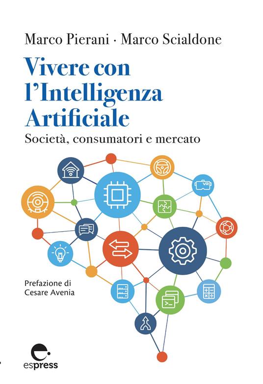 Vivere con l'Intelligenza Artificiale. Società, consumatori e mercato. Ediz. integrale - Marco Pierani,Marco Scialdone - copertina