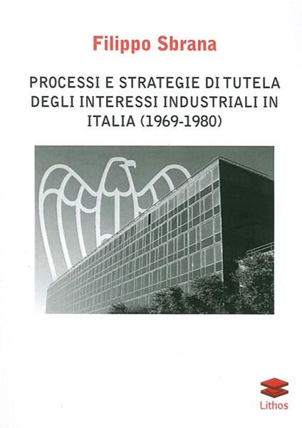 Processi e strategie di tutela degli interessi industriali in Italia (1996-1980) - Filippo Sbrana - copertina