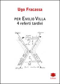 Per Emilio Villa. 4 referti tardivi - Ugo Fracassa - copertina