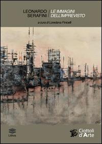 Leonardo Serafini. Le immagini dell'imprevisto. Echi del reale e metamorfosi del colore - Leonardo Serafini - copertina