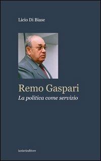 Remo Gaspari. La politica come servizio - Licio Di Biase - copertina