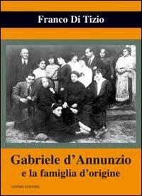 Gabriele d'Annunzio e la famiglia d'origine - Franco Di Tizio - copertina