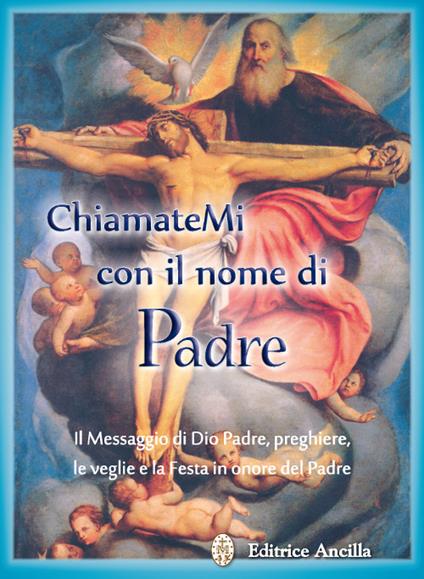 Chiamatemi con il nome di Padre. Il messaggio di Dio Padre, preghiere, le veglie e la festa in onore del Padre - copertina