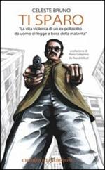 Ti sparo. La vita violenta di un ex poliziotto da uomo di legge a boss della malavita