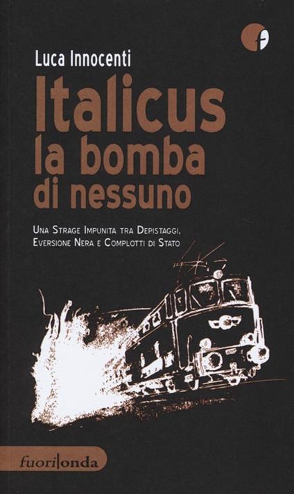 Italicus la bomba di nessuno. Una strage impunita tra depsitaggi, eversione nera e complotti di stato - L. Innocenti - copertina