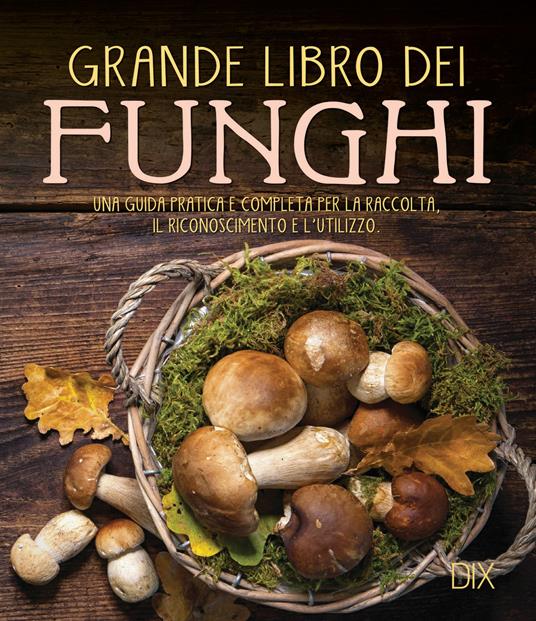 Grande libro dei funghi. Una guida pratica e completa per la raccolta, il riconoscimento e l'utilizzo - copertina