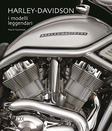 Harley-Davidson. I modelli leggendari. Ediz. a colori - Pascal Szymezak - copertina