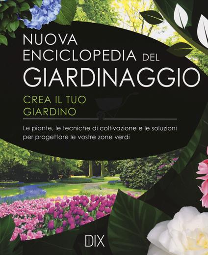 Nuova enciclopedia del giardinaggio. Crea il tuo giardino. Le piante, le tecniche di coltivazione e le soluzioni per progettare le vostre zone verdi - copertina