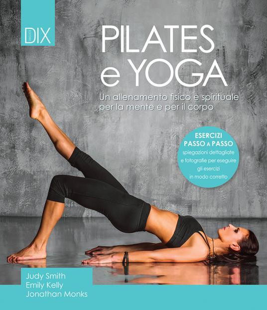 Pilates e yoga. Un allenamento fisico e spirituale per la mente e per il corpo - Judy Smith,Emily Kelly,Jonathan Monks - copertina