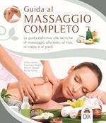 Guida al massaggio completo. La guida definitiva alle tecniche di massaggio alla testa, al viso, al corpo e ai piedi
