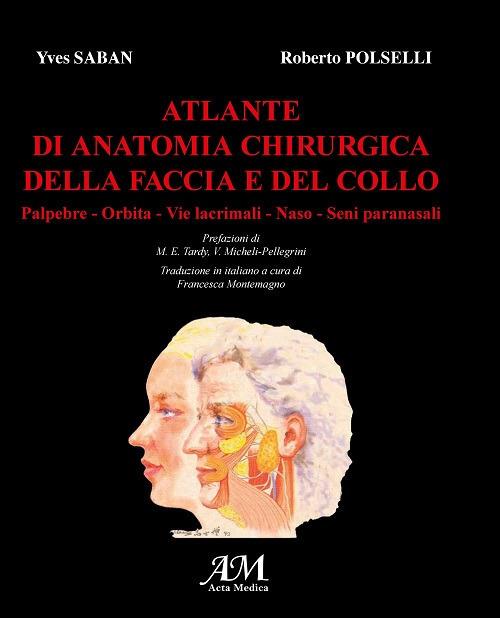 Atlante di anatomia chirurgica della faccia e del collo. Vol. 1: Palpebre, orbita, vie lacrimali, naso, seni paranasali - Yves Saban,Roberto Polselli - copertina