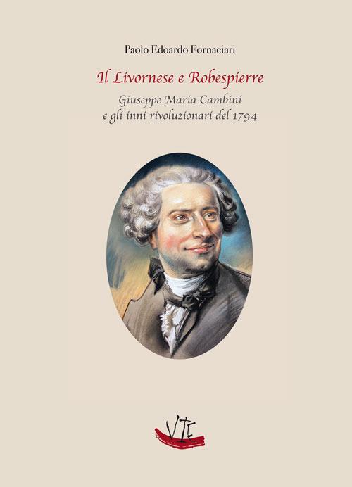 Il Livornese e Robespierre. Giuseppe Maria Cambini e gli inni rivoluzionari del 1794 - Paolo Edoardo Fornaciari - copertina