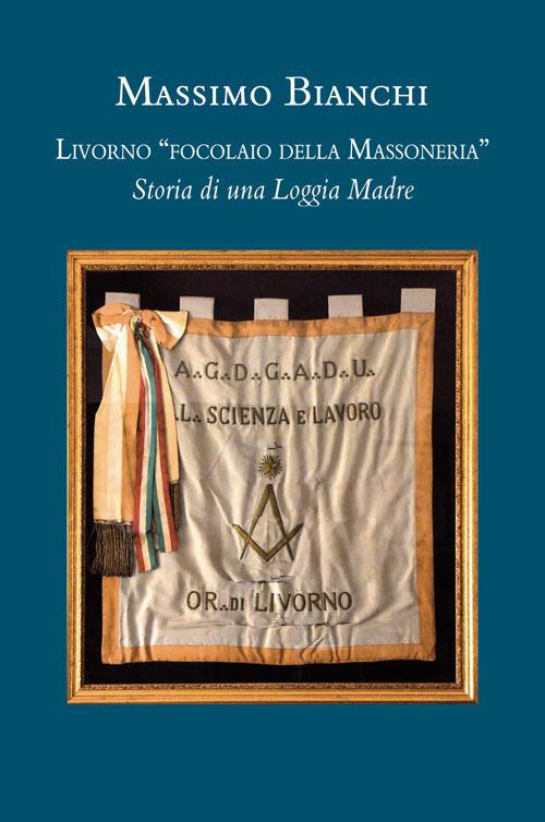 Livorno «focolaio della Massoneria». Storia di una loggia madre - Massimo Bianchi - copertina