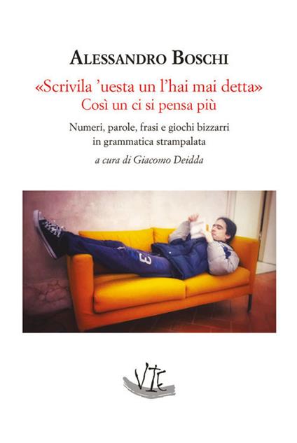 «Scrivila 'uesta un l'hai mai detta» Così un ci si pensa più. Numeri, parole, frasi e giochi bizzarri in grammatica strampalata - Alessandro Boschi - copertina