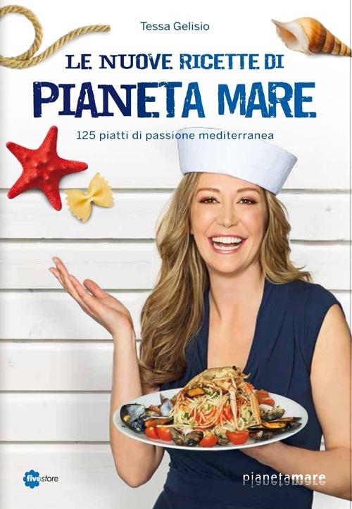 Le nuove ricette di Pianeta Mare. 125 piatti di passione mediterranea - Tessa Gelisio - copertina