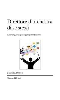 Direttore d'orchestra di se stessi. Leadership, consapevolezza e potere personale - Marcella Danon - ebook