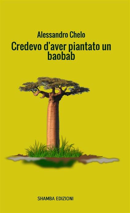 Credevo d'aver piantato un baobab - Alessandro Chelo - ebook