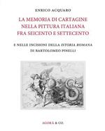 La memoria di Cartagine nella pittura italiana fra Seicento e Settecento e nelle incisioni della «Istoria romana» di Bartolomeo Pinelli. Ediz. illustrata