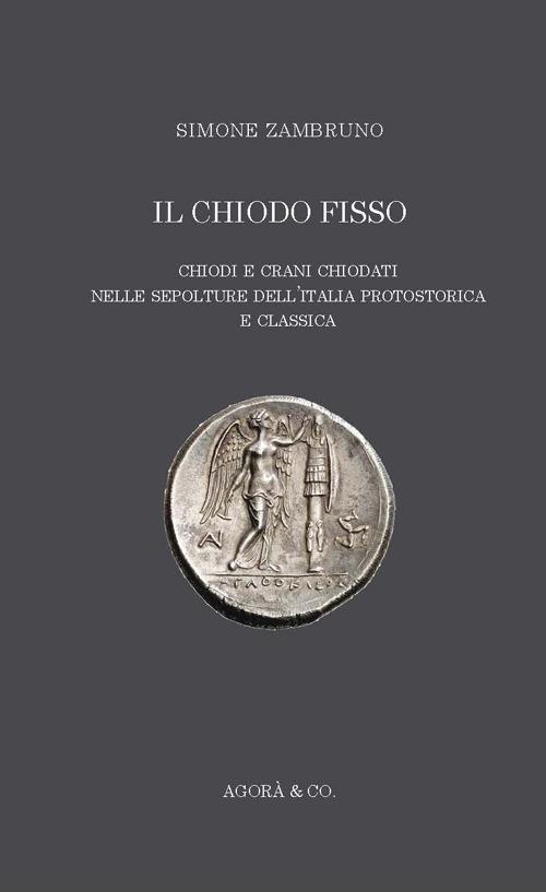 Il «chiodo fisso». Chiodi e crani chiodati nelle sepolture dell'Italia protostorica e classica - Simone Zambruno - copertina
