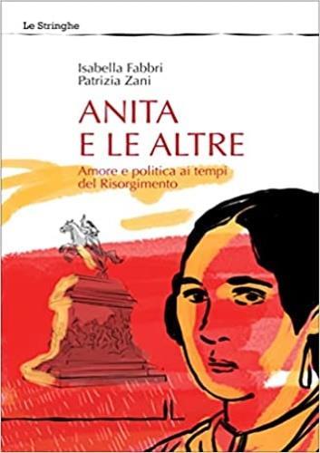 Anita e le altre. Amore e politica ai tempi del Risorgimento - Isabella Fabbri,Patrizia Zani - copertina