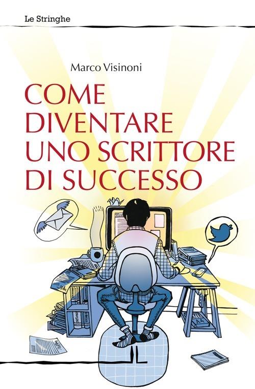 Come diventare uno scrittore di successo - Marco Visinoni - copertina
