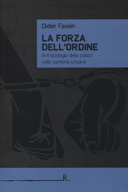 La forza dell'ordine. Antropologia della polizia nelle periferie urbane - Didier Fassin - copertina