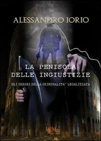 La penisola delle ingiustizie. Gli orrori della criminalità legalizzata - Alessandro Iorio - copertina