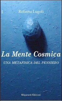 La mente cosmica. Una metafisica del pensiero - Roberta Lugoli - copertina