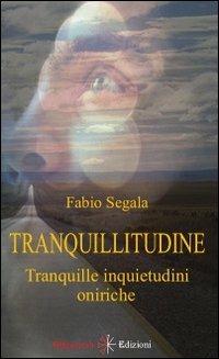 Tranquillitudine. Tranquille inquietudini oniriche - Fabio Segala - copertina