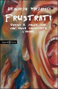 Frustrati. Uomini e donne che non hanno conosciuto l'amore - Leonardo Marzorati - copertina