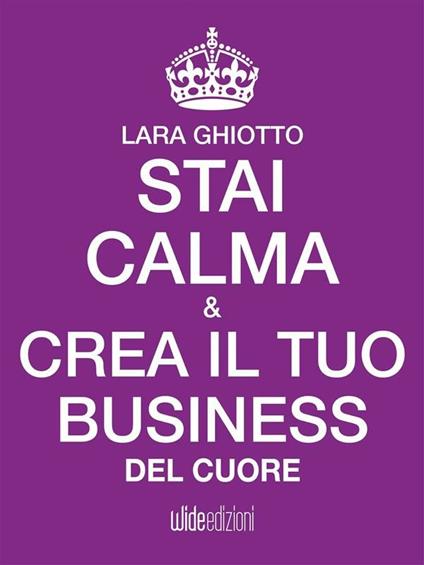 Stai calma e crea il tuo business del cuore - Lara Ghiotto - ebook