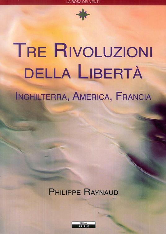 Tre rivoluzioni della libertà. Inghilterra, America, Francia - Philippe Raynaud - copertina