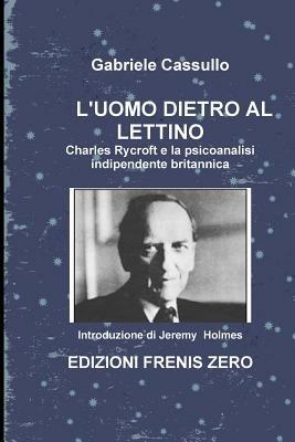 L' uomo dietro al lettino. Charles Rycroft e la psicoanalisi indipendente britannica - Gabriele Cassullo,Jeremy Holmes - copertina