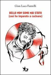 Bello non sono mai stato (così ho imparato a cucinare). Con CD Audio - Gianluca Fantelli - copertina