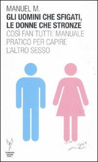 Gli uomini che sfigati, le donne che stronze. Così fan tutti: manuale pratico per capire l'altro sesso - Manuel M. - copertina